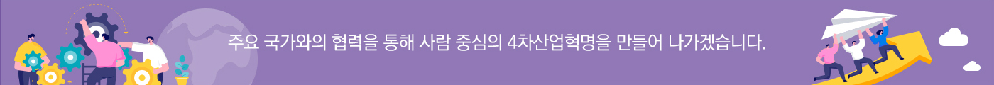 주요 국가와의 협력을 통해 사람 중심의 4차산업혁명을 만들어 나가겠습니다.